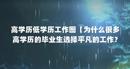 高学历低学历工作图【为什么很多高学历的毕业生选择平凡的工作？】