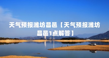 天气预报潍坊昌邑【天气预报潍坊昌邑1点解答】