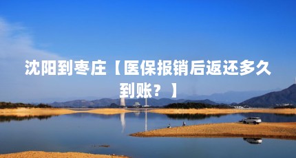沈阳到枣庄【医保报销后返还多久到账？】