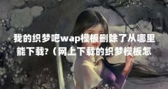 我的织梦吧wap模板删除了从哪里能下载?(网上下载的织梦模板怎么本地安装?)