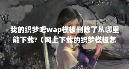 我的织梦吧wap模板删除了从哪里能下载?（网上下载的织梦模板怎么本地安装?）【关于织梦模板下载的2点解答】