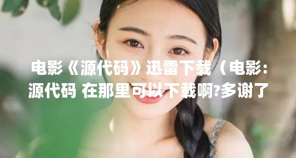 电影《源代码》迅雷下载（电影:源代码 在那里可以下载啊?多谢了。）【爬取电影天堂实战】