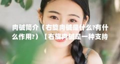 肉碱简介（右旋肉碱是什么?有什么作用?）【右旋肉碱是一种支持能量代谢和脂