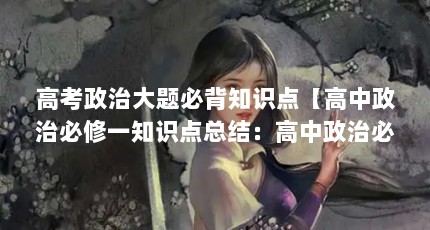 高考政治大题必背知识点【高中政治必修一知识点总结：高中政治必修一知识点总结】