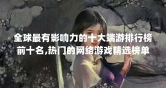 全球最有影响力的十大端游排行榜前十名,热门的网络游戏精选榜单（当前最火
