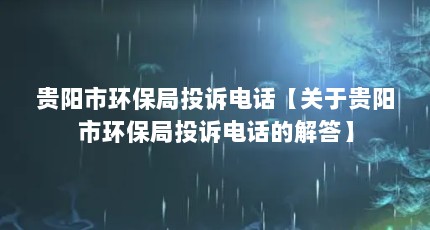贵阳市环保局投诉电话【关于贵阳市环保局投诉电话的解答】