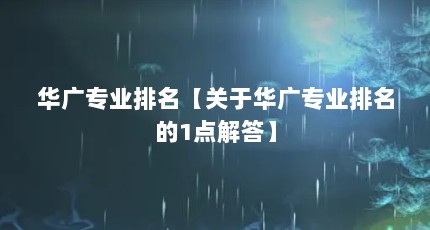 华广专业排名【关于华广专业排名的1点解答】