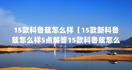 15款科鲁兹怎么样【15款新科鲁兹怎么样5点解答15款科鲁兹怎么样】