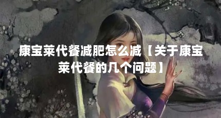 康宝莱代餐减肥怎么减【关于康宝莱代餐的几个问题】