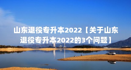 山东退役专升本2022【关于山东退役专升本2022的3个问题】