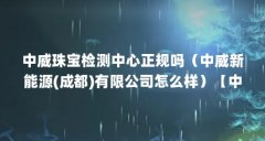 中威珠宝检测中心正规吗(中威新能源(成都)有限公司怎么样)【中威新能源