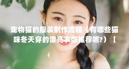 宠物猫的服装制作流程（有哪些猫咪冬天穿的漂亮衣服推荐呢?）【如何给猫咪选择宠物服装】