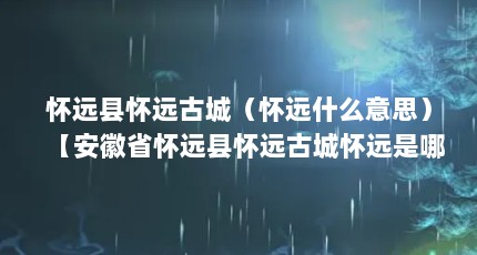 怀远县怀远古城（怀远什么意思）【安徽省怀远县怀远古城怀远是哪个省的城市怀远是哪个省的】