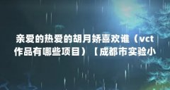 亲爱的热爱的胡月娇喜欢谁(vct作品有哪些项目)【成都市实验小学】