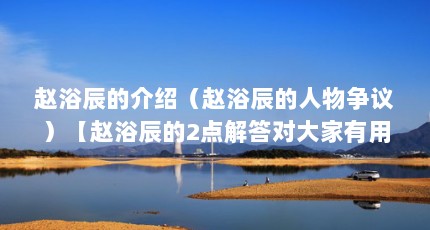 赵浴辰的介绍（赵浴辰的人物争议）【赵浴辰的2点解答对大家有用，】