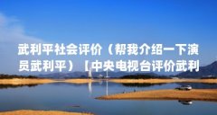 武利平社会评价(帮我介绍一下演员武利平)【中央电视台评价武利平】