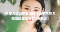 芭菲名媛减肥靠谱吗【关于芭菲名媛减肥靠谱吗的1点解答】
