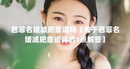 芭菲名媛减肥靠谱吗【关于芭菲名媛减肥靠谱吗的1点解答】