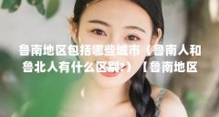 鲁南地区包括哪些城市(鲁南人和鲁北人有什么区别?)【鲁南地区包括哪些城