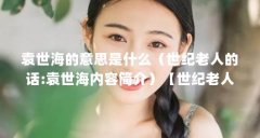 袁世海的意思是什么(世纪老人的话:袁世海内容简介)【世纪老人的话:袁世