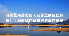 顾美华所获奖项(顾美华的早年经历)【顾美华的早年经历漂白演员表】
