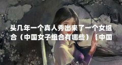 头几年一个真人秀出来了一个女组合(中国女子组合有哪些)【中国女子组合有