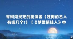 枣树湾灵芝的扮演者(姓梅的名人有哪几个?)【《梦境俏佳人》中梅俪儿的演