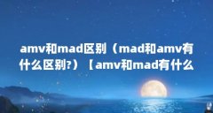 amv和mad区别（mad和amv有什么区别?）【amv和mad有什么区别】