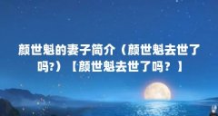 颜世魁的妻子简介（颜世魁去世了吗?）【颜世魁去世了吗？】