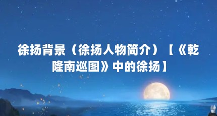 徐扬背景（徐扬人物简介）【《乾隆南巡图》中的徐扬】