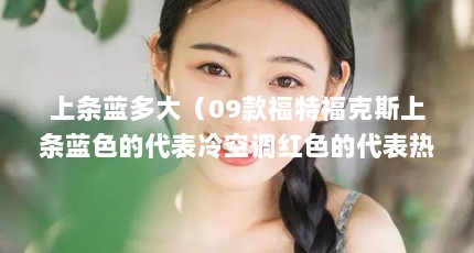 上条蓝多大（09款福特福克斯上条蓝色的代表冷空调红色的代表热空调黑色的代_百度...）【上条蓝多大09款福特福克斯】