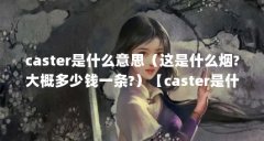 caster是什么意思(这是什么烟?大概多少钱一条?)【caster是什么意思】