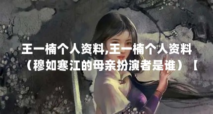 王一楠个人资料,王一楠个人资料（穆如寒江的母亲扮演者是谁）【《推拿》王一楠个人资料穆如寒江的母亲扮演者是谁】