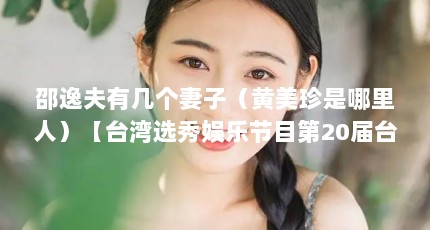 邵逸夫有几个妻子（黄美珍是哪里人）【台湾选秀娱乐节目第20届台湾金曲奖最佳演唱会黄美珍】