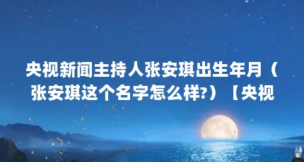 央视新闻主持人张安琪出生年月（张安琪这个名字怎么样?）【央视新闻主持人张安琪t台事件2008年9月8日伊林名模张安琪t台事件】