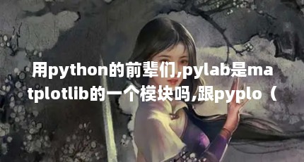用python的前辈们,pylab是matplotlib的一个模块吗,跟pyplo（python中pylab库装不上?）【pylab与pyplot的2点解答】