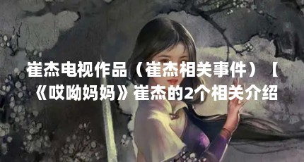 崔杰电视作品（崔杰相关事件）【《哎呦妈妈》崔杰的2个相关介绍并建立防止违法强拆案件】