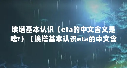 埃塔基本认识（eta的中文含义是啥?）【埃塔基本认识eta的中文含义是啥eta的中文含义是啥】