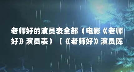 老师好的演员表全部（电影《老师好》演员表）【《老师好》演员阵容强大的演员阵容强大，于谦、汤梦佳、孙艺杨】