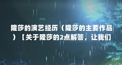 隆莎的演艺经历（隆莎的主要作品）【关于隆莎的2点解答，让我们一起看看隆莎的2点解答】