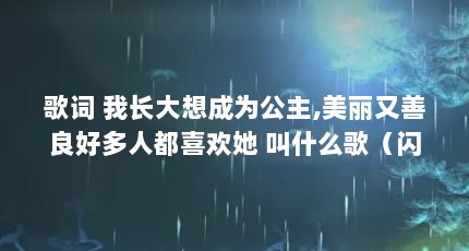 歌词 我长大想成为公主,美丽又善良好多人都喜欢她 叫什么歌（闪闪的星星歌词）【迪士尼公主梦幻世界主题曲《星星亮亮》】