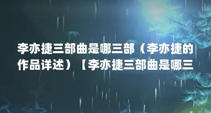 李亦捷三部曲是哪三部（李亦捷的作品详述）【李亦捷三部曲是哪三部】