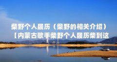柴野个人履历（柴野的相关介绍）【内蒙古歌手柴野个人履历柴到这了】
