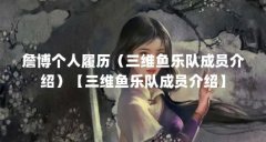 詹博个人履历(三维鱼乐队成员介绍)【三维鱼乐队成员介绍】