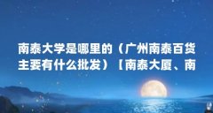 南泰大学是哪里的（广州南泰百货主要有什么批发）【南泰大厦、南泰百货、南