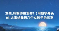 女孩,叫胡诗琪怎样?（用胡字开头的,大家给我想几个女孩子的三字名字,好听的