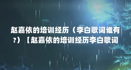 赵嘉依的培训经历（李白歌词谁有?）【赵嘉依的培训经历李白歌词谁有李白歌词谁有】