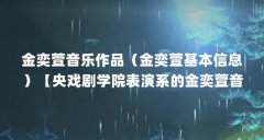 金奕萱音乐作品(金奕萱基本信息)【央戏剧学院表演系的金奕萱音乐作品《