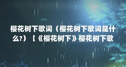 樱花树下歌词（樱花树下歌词是什么?）【《樱花树下》樱花树下歌词是什么】