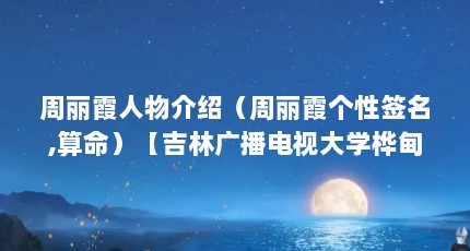 周丽霞人物介绍（周丽霞个性签名,算命）【吉林广播电视大学桦甸分校教务处主任周丽霞】